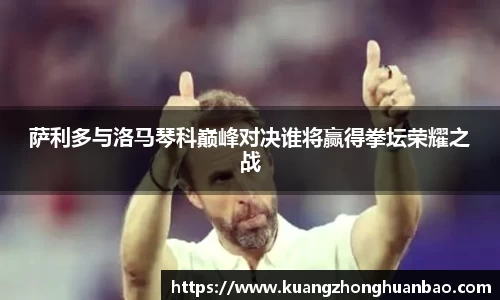 萨利多与洛马琴科巅峰对决谁将赢得拳坛荣耀之战